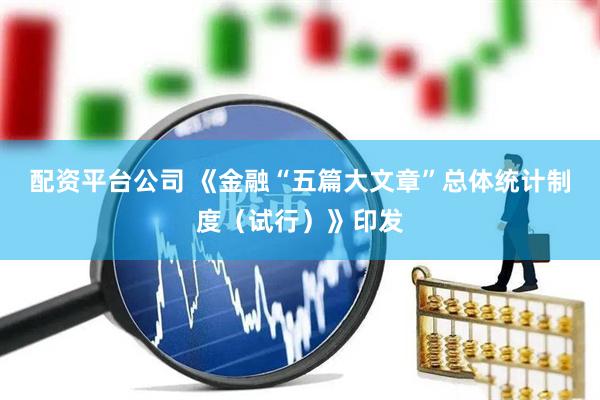 配资平台公司 《金融“五篇大文章”总体统计制度（试行）》印发