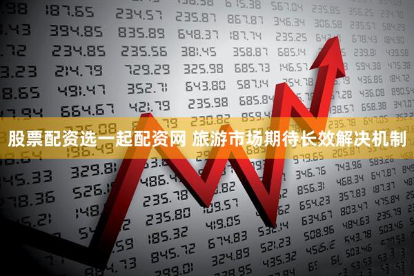 股票配资选一起配资网 旅游市场期待长效解决机制