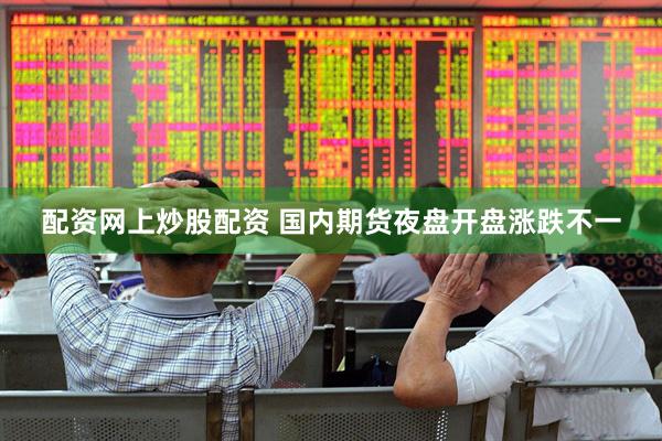 配资网上炒股配资 国内期货夜盘开盘涨跌不一