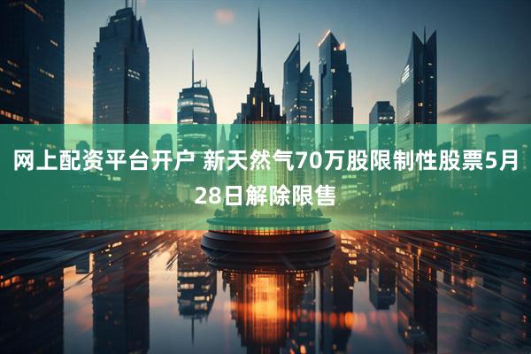 网上配资平台开户 新天然气70万股限制性股票5月28日解除限售