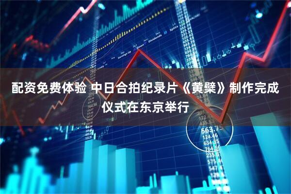 配资免费体验 中日合拍纪录片《黄檗》制作完成仪式在东京举行