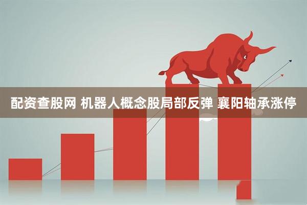 配资查股网 机器人概念股局部反弹 襄阳轴承涨停