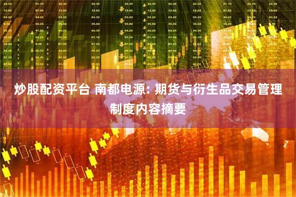 炒股配资平台 南都电源: 期货与衍生品交易管理制度内容摘要