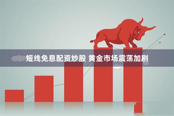 短线免息配资炒股 黄金市场震荡加剧