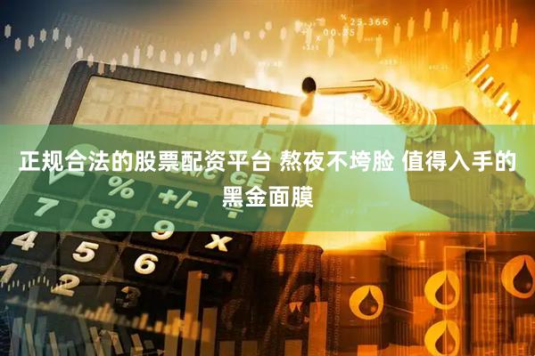 正规合法的股票配资平台 熬夜不垮脸 值得入手的黑金面膜