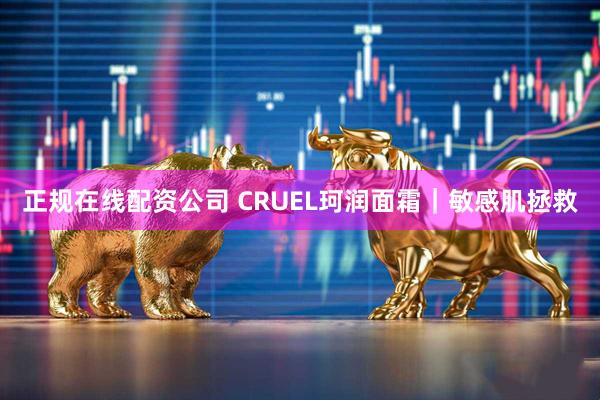 正规在线配资公司 CRUEL珂润面霜｜敏感肌拯救